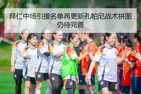 拜仁中场引援名单再更新孔帕尼战术拼图仍待完善