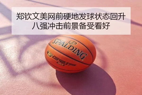 郑钦文美网前硬地发球状态回升 八强冲击前景备受看好